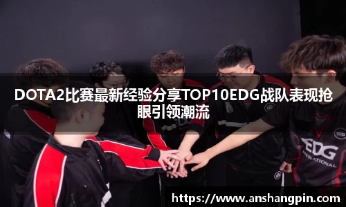 DOTA2比赛最新经验分享TOP10EDG战队表现抢眼引领潮流