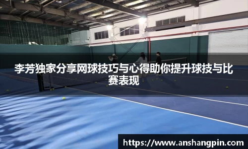李芳独家分享网球技巧与心得助你提升球技与比赛表现