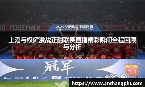 上港与权健激战正酣联赛直播精彩瞬间全程回顾与分析