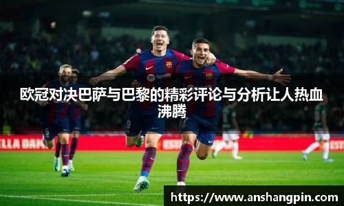 欧冠对决巴萨与巴黎的精彩评论与分析让人热血沸腾