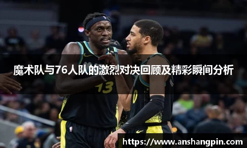 魔术队与76人队的激烈对决回顾及精彩瞬间分析